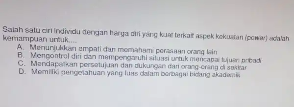 Salah satu ciri individu dengan harga diri yang kuat terkait aspek kekuatan (power)adalah kemampuan untuk. __ A. Menunj ukkan empati dan memaham perasaan orang