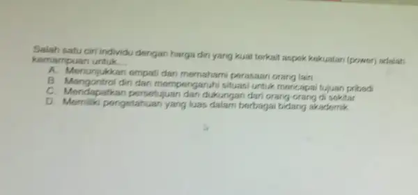 Salah satu ciri individu dengan harga diri yang kuat terkait aspok kokuatan (power) adalah kemampuan untuk __ A. Menunjukkan empati dar memahami perasaan orang