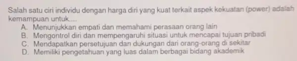 Salah satu ciri individu dengan harga diri yang kuat terkait aspek kekuatan (power)adalah kemampuan untuk __ A. Menunjukkan empat dan memaham perasaan orang lain