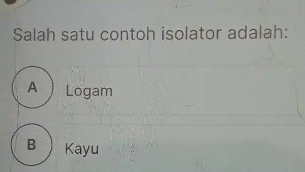 Salah satu contoh isolator adalah: A B . Kayu