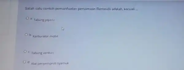 Salah satu contoh pemanfaatar persamaan Bernoulli adalah kecuali __ a. Tabung pipa U b. Karburator mobil C. Tabung venturi d. Alat penyempro nyamuk