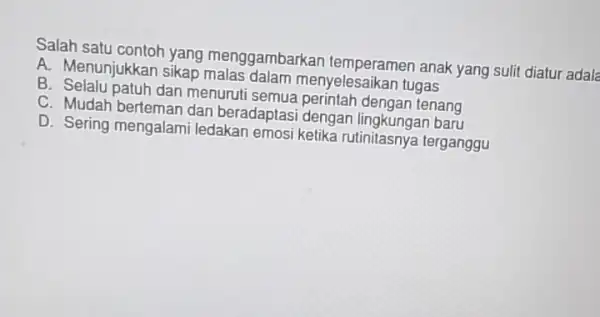 Salah satu contoh yang menggambarkan anak yang sulit diatur adala A. Menunjukkan sikap menyelesaikan tugas B. Selalu patuh dan menuruti semua perintah dengan tenang