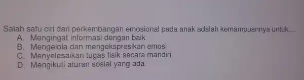 Salah satu diri dari perkembangan emosiona I pada anak adalah kemampuannya untuk __ A. Mengingat informasi dengan baik B. Mengelola dan mengekspresikan emos C.