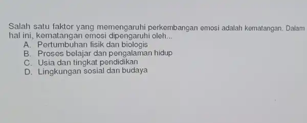 Salah satu faktor perkembangan emosi adalah kematangan . Dalam hal ini, kematangan emos dipengaruhi oleh __ A. Pertumbuhan fisik dan biologis B. Proses belajar