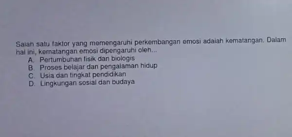 Salah satu faktor yang memengaruhi perkembangan emosi adalah kematangan Dalam hal ini, kematangan emos dipengaruhi oleh __ A. Pertumbuhan fisik dan biologis B. Proses