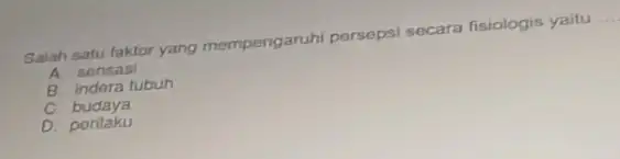 Salah satu faktor yang mempengaruhi persepsi secara fisiologis yaitu __ A sensasi B indora tubuh C. budaya D. ponlaku