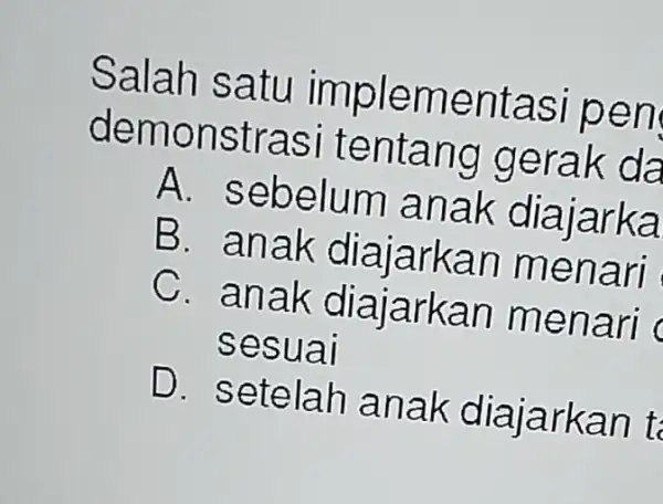 Salah satu implementasi pen demonstras i tentang gerak da A . sebelum anak diajarka B. anak diajarkan menari C. anak menari sesuai D. setelah