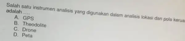 Salah satu instrumen analisis yang digunakan dalam analisis lokasi dan pola kerua adalah __ A B. Theodolite C. Drone D. Peta