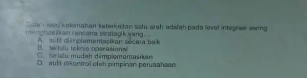 Salah satu kelemahan keterkaitan satu arah adalah pada level integrasi sering menghasilkar yang __ A. sulit diimplem secara baik B. terlalu teknis operasional C.