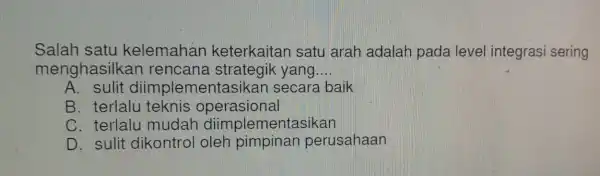 Salah satu kelemahan keterkaitan satu arah adalah pada level integrasi sering menghasilka n rencana yang __ A. sulit diimple mentasikan secara baik B. terlalu