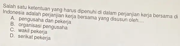 Salah satu ketentuan yang harus dipenuhi di dalam perjanjian kerja bersama di Indonesia adalah perjanjiar kerja bersama yang disusun oleh __ A. pengusaha dan