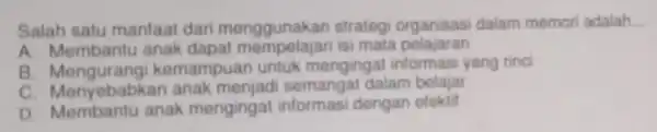 Salah satu manfaat dari menggunakan strateg dalam memori adalah __ A. Membantu anak dapat isi mata pelajaran B omampuan untuk menginga yang rinci c