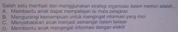 Salah satu manfaat dari menggunakan strateg organisasi dalam memori adalah __ A . Membantu I anak dapat memp mat a pelajaran B kemampua n