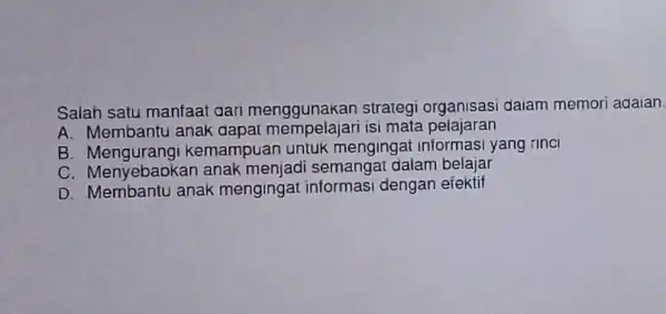 Salah satu manfaat gari menggunakan strategi organisasi daiam memor adaian. A. Membantu anak gapat mempelajari isi mata pelajaran B Mengurangan manusia untuk mengingat yang