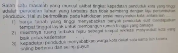 Salah satu masalah yang muncul akibat tingkat kepadatan penduduk kota yang tinggi adalar persoalan terbatas dan tidak seimbang dengan laju pertumbuhan penduduk . Hal