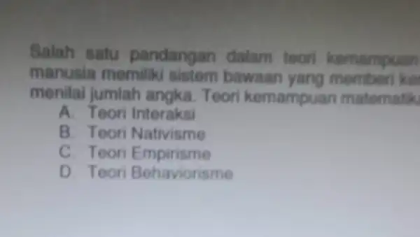 Salah satu pandangan dalam teori kemampuan manusia memilik sistem bawaar kam menilai jumlah angka. Teori kemampuan matematik A. Toori Interaksi B. Teori Nativisme C.