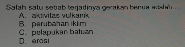 Salah satu sebab terjadinya gerakan benua adalah __ A. aktivitas vulkanik B iklim c pelapukan batuan D. erosi