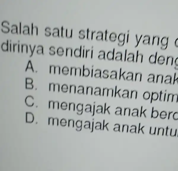 Salah satu strategi yang dirinya sendiri adalah den A. membiasakar I anal B menanamkan optim c anak berd D . mengajak anak untu