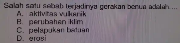 Salah sett sebab terjadinya gerakan benua adalah __ . aktivitas vulkanik , perubah an iklim C. pelapukai n batuan D. erosi