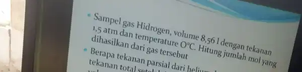 Sampel gas Hidrogen volume 8,56 I dengan tekanan 1,5 atm dan temperature 0^circ C Hitung jumlah mol yang dihasilkan dari gas tersebut Berapa tekanan