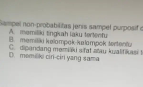 Sampel non probabilitas jenis sampel purposif A. memilik tingkah laku tertentu B. memilik kelompok -kelompok tertentu C. dipandang memiliki sifat atau kualifikasi 1 D