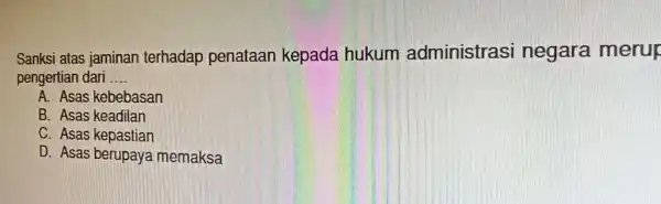 Sanksi atas jaminan n terhadap penataan kepada hukum administrasi negara merup pengertian dari __ A. Asas kebebasan B. Asas keadilan C. Asas kepastian D.