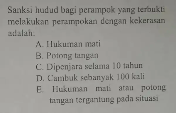 Sanksi hudud bagi perampok yang terbukti melakukan perampokan dengan kekerasan adalah: A. Hukuman mati B. Potong tangan C. Dipenjara selama 10 tahun D. Cambuk