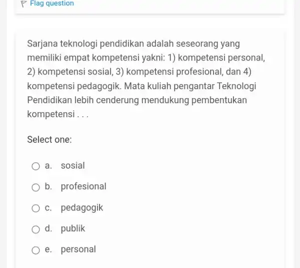 Sarjana teknologi pendidikan adalah seseorang yang memiliki empat kompetensi yakni: 1)kompetensi personal, 2) kompetensi sosial, 3)kompetensi profesional , dan 4) kompetensi pedagogik Mata kuliah