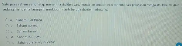 Satu jenis saham yang tetap menerima dividen yang konsisten sebesar nilai tertentu baik perusahan mengalami laba maupun sedang menderita kerugian meskipun masih berupa dividen