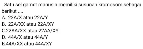 . Satu sel gamet manusia memiliki susunan kromosom sebagai berikut __ A 22A/Xatau22A/Y B 22A/XXatau22A/XY C 22AA/XXatau22AA/XY D 44A/Xatau44A/Y E 44A/XXatau44A/XY