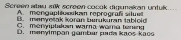 Screen atau silk screen cocok digunakan untuk __ A. mengaplikasikan reprografi siluet B koran berukuran tabloid warna-warna terang D gambar pada kaos -kaos