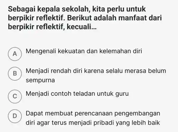 Sebagai kepala sekolah , kita perlu untuk berpikir reflektif . Berikut adalah manfaat dari berpikir reflektif . kecuali __ A Mengenali kekuatan dan kelemahan