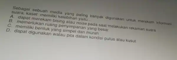 Sebagai sebuah media yang paling banyak digunakan untuk merekam informasi suara,kaset memiliki kelebihar yaitu __ A merekam bising atau noise pada saat melakukar rekaman