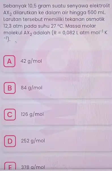 Sebanyak 10,5 gram suatu senyawa elektrolit AX_(2) dilarutkan ke dalam air hingga 500 mL. Larutan tersebut memiliki tekanar osmotik 12,3 atm pada suhu 27^circ