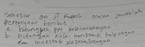 Sebesar 20 JT Rupiah. Maka Jawabla pertanyaan berikut a. hitunglah PN keseimbangan b. hitunglah nilai konsumsi taloungan dan investasi keseimbangan