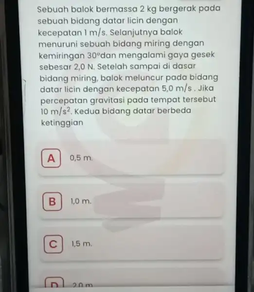 Sebuah balok bermassa 2 kg bergerak pada sebuah bidang datar licin dengan kecepatan 1m/s Selanjutnya balok menuruni sebuah bidang miring dengan kemiringan 30^circ dan