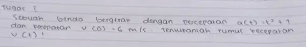 Sebuah benda bergerak dengan percepatan a(t)=t^2+1 dan kecepatan v(0)=6 mathrm(~m) / mathrm(s) . Tentupaniah rumus kecepatan v(t) !