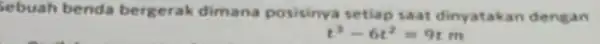 sebuah benda bergerak dimana posisinya setiap saat dinyatakan dengan t^3-6t^2=9tm