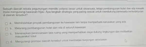 Sebuah daerah wisata pegunungan memiliki potensi besar untuk ekowisata, tetapi pembangunan hotel dan vila mewah mulai mengurangi kawasan hijau. Apa langkah strategis yang paling