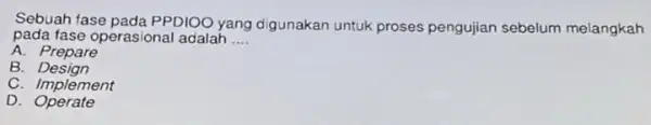 Sebuah fase pada PPDIOO yang digunakan untuk proses pengujian sebelum melangkah pada fase operasional adalah __ A. Prepare B . Design C. Implement D