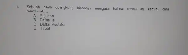 Sebuah gaya selingkung biasanya mengatur hal-hal berikut ini, kecuali cara membuat. __ A. Rujukan B. Daftar isi C. Daftar Pustaka D. Tabel