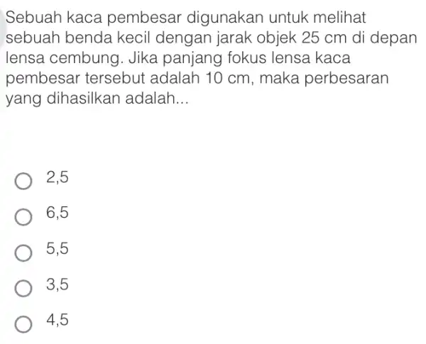 Sebuah kaca pembesar digunakan untuk melihat sebuah benda kecil dengan jarak objek 25 cm di depan lensa cembung . Jika panjang fokus lensa kaca