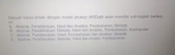 Sebuah karya ilmiah dengan model struktur AIRDaM akan memiliki sub-bagian berikut ini: A. Abstrak, Pendahuluan,Has II dan Ar alisis, Pembar lasan, Metode B. Abstrak