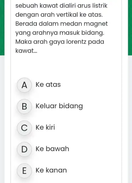 sebuah kawat dialiri arus listrik dengan arah vertikal ke atas. Berada dalam medan magnet yang arahnya masuk bidang Maka arah gaya lorentz pada kawat.