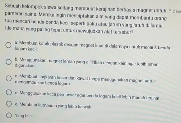 Sebuah kelompok siswa sedang membuat kerajinan berbasis magnet untuk 2 poi pameran sains. Mereka ingin menciptakan alat yang dapat membantu orang tua mencari benda-benda