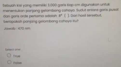 Sebuah kisi yang memilik 3.000 garis tiap cm digunakan untuk menentukan panjang gelombang cahaya. Sudut antara garis pusat dan garis orde pertama adalah 8^circ