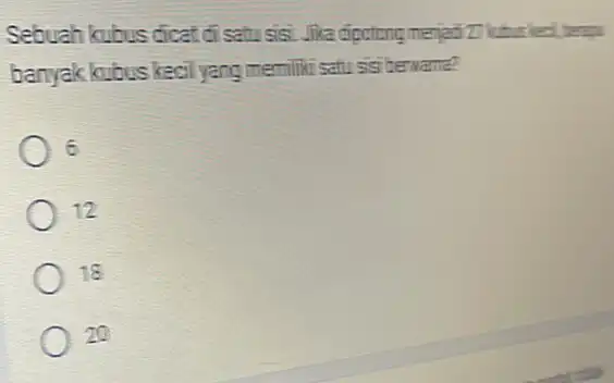 Sebuah kubus dicat di satusisi. Jika dipotong menjadi 21 banyak kubus kecil yang memiliki satu sisi berwarna? 6 12 18 20