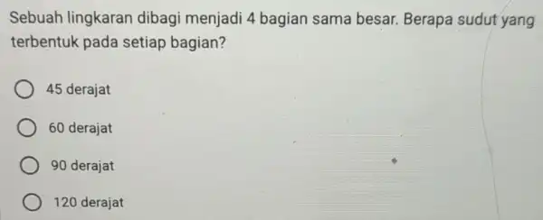 Sebuah lingkaran dibagi menjadi 4 bagian sama besar. Berapa sudut yang terbentuk pada setiap bagian? 45 derajat 60 derajat 90 derajat 120 derajat