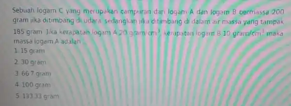 Sebuah logam C yang merupakan campuran dar logam A dan logam B bermassa 200 gram jika ditimbang di udara sedangkan jika ditimbang di dalam