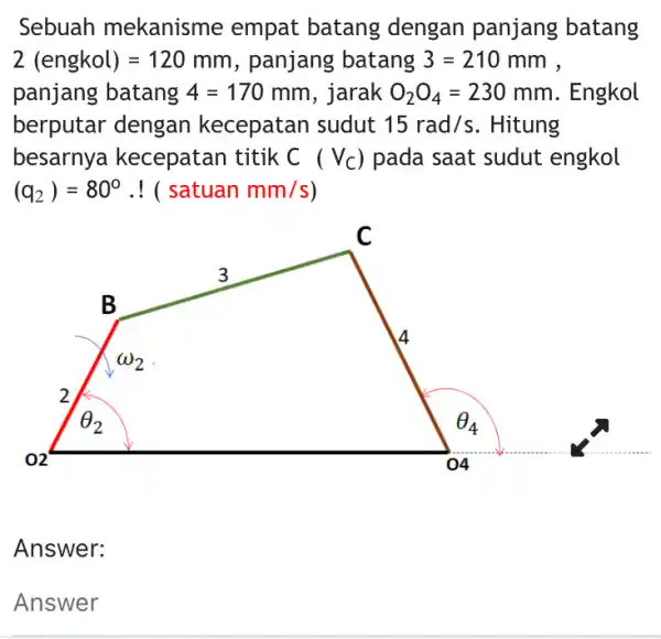 Sebuah mekanisme empat batang dengan panjang batang 2(engkol)=120mm , panjang batang 3=210 mm , panjang batang 4=170mm , jarak O_(2)O_(4)=230mm . Engkol berputar dengan